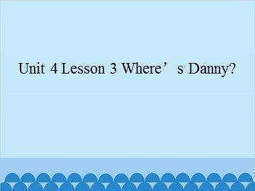 Unit 4 Lesson 3 Where's Danny?_课件1