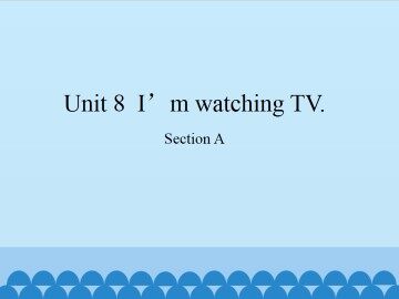 Unit 8  I'm watching TV.-Section A_课件1