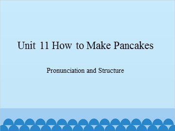 Unit 11 How to Make Pancakes Pronunciation and Structure_课件1