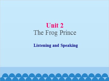 UNIT 2 The Frog Prince Listening and Speaking_课件1