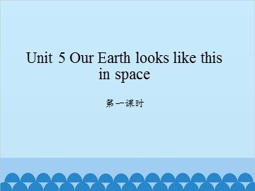 Unit 5 Our Earth looks like this in space-第一课时_课件1