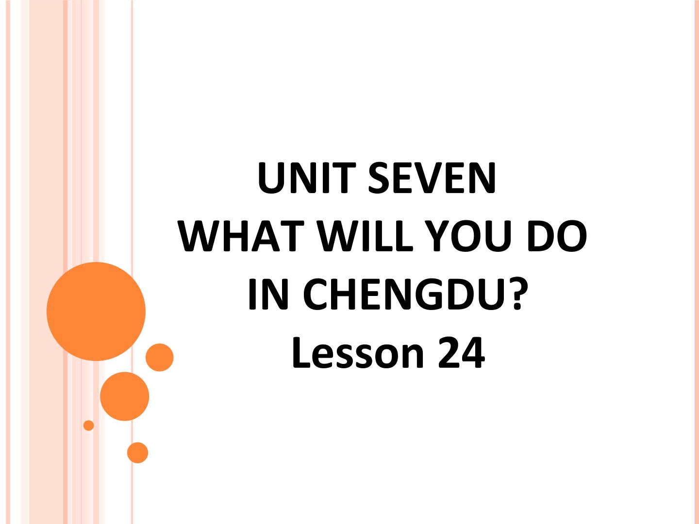 UNIT SEVEN  WHAT WILL YOU DO IN CHENGDU? Lesson  24_课件1