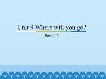 Unit 9 Where will you go-Period 2_课件1