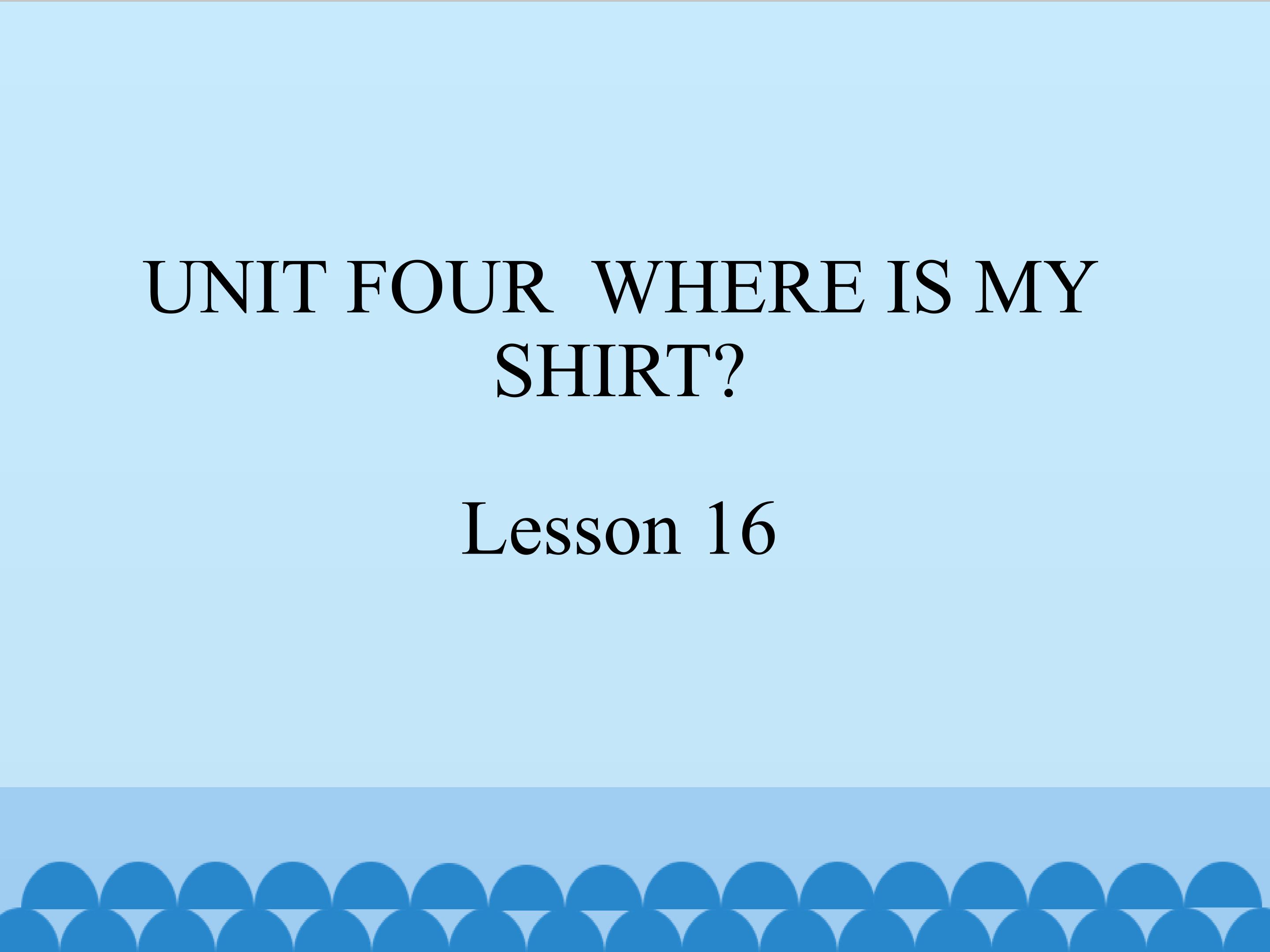 UNIT FOUR  WHERE IS MY SHIRT Lesson 16