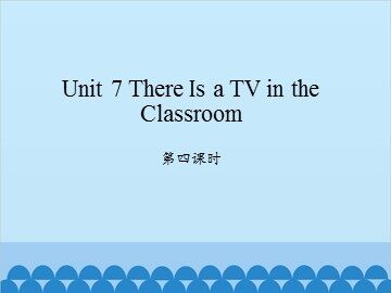 Unit 7 There Is a TV in the Classroom 第四课时_课件1