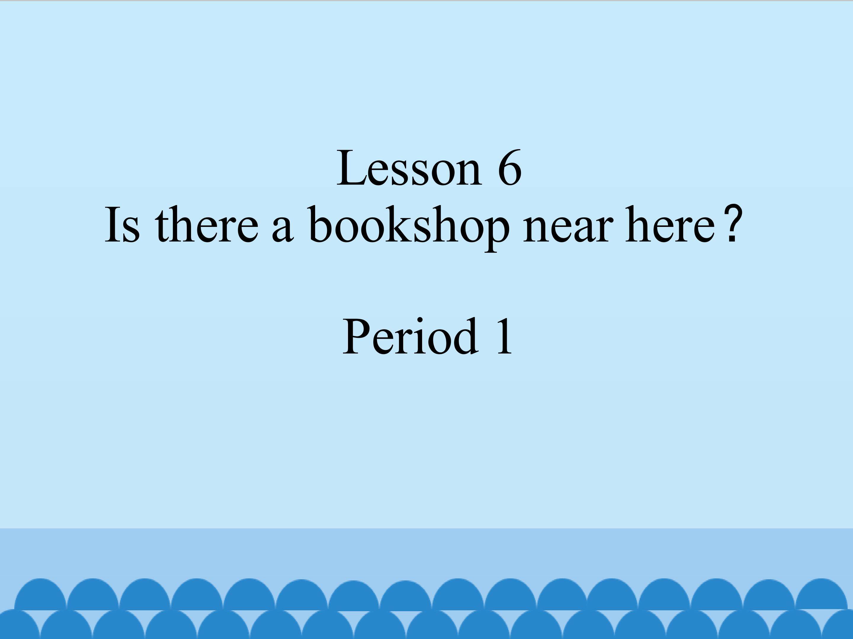 Lesson 6 Is there a bookshop near here period1