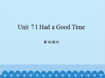 Unit 7 I Had a Good Time 第四课时_课件1