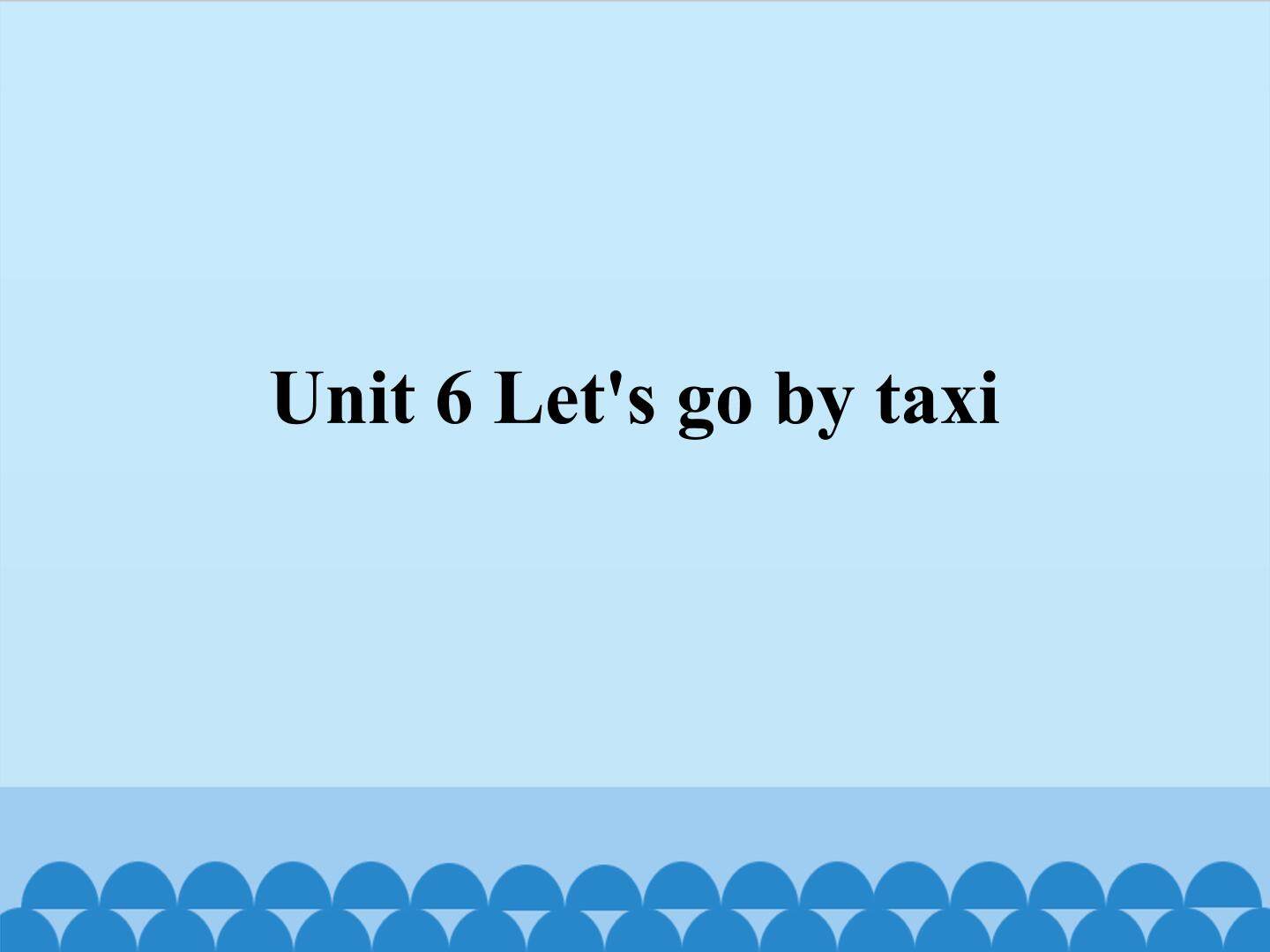 Unit 6 Let's go by taxi_课件1