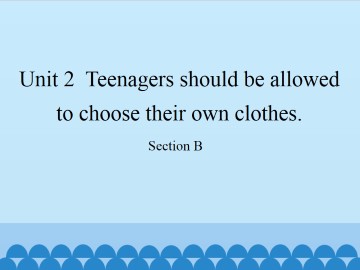 Unit 2  Teenagers should be allowed to choose their own clothes.-Section B_课件1