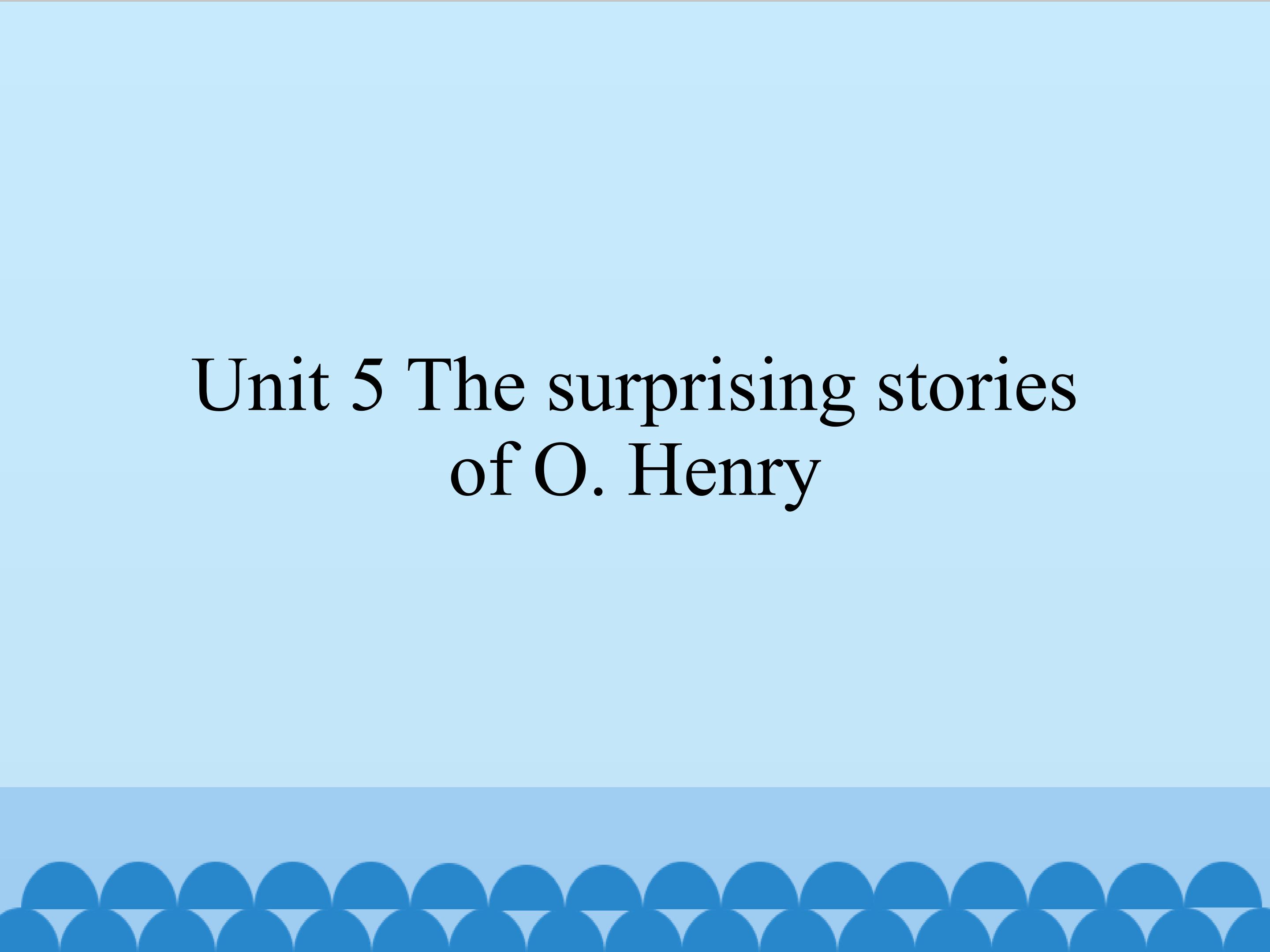 Unit 5 The surprising stories of O. Henry_课件1