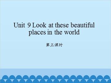 Unit 9 Look at these beautiful places in the world-第三课时_课件1