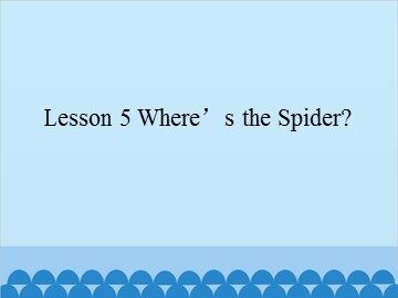 Lesson 5  Where's the Spider?_课件1