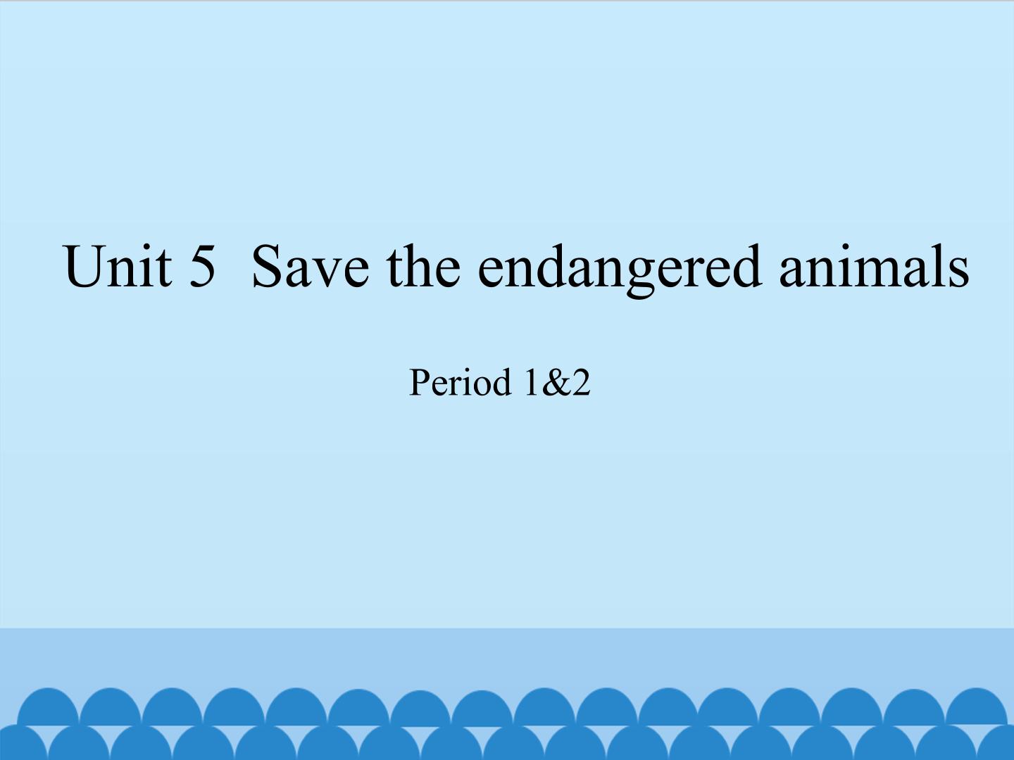 Unit 5 Save the endangered animals（Period 1&2）_课件1