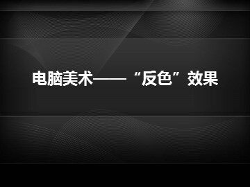 电脑美术——“反色”效果_课件1