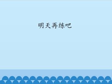 明天再练吧_课件1