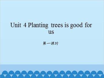 Unit 4 Planting trees is good for us-第一课时_课件1