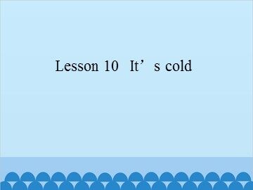Lesson 10   It's cold_课件1