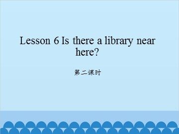 Lesson 6   Is there a library near here? 第二课时_课件1