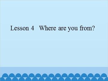 Lesson 4   Where are you from?_课件1