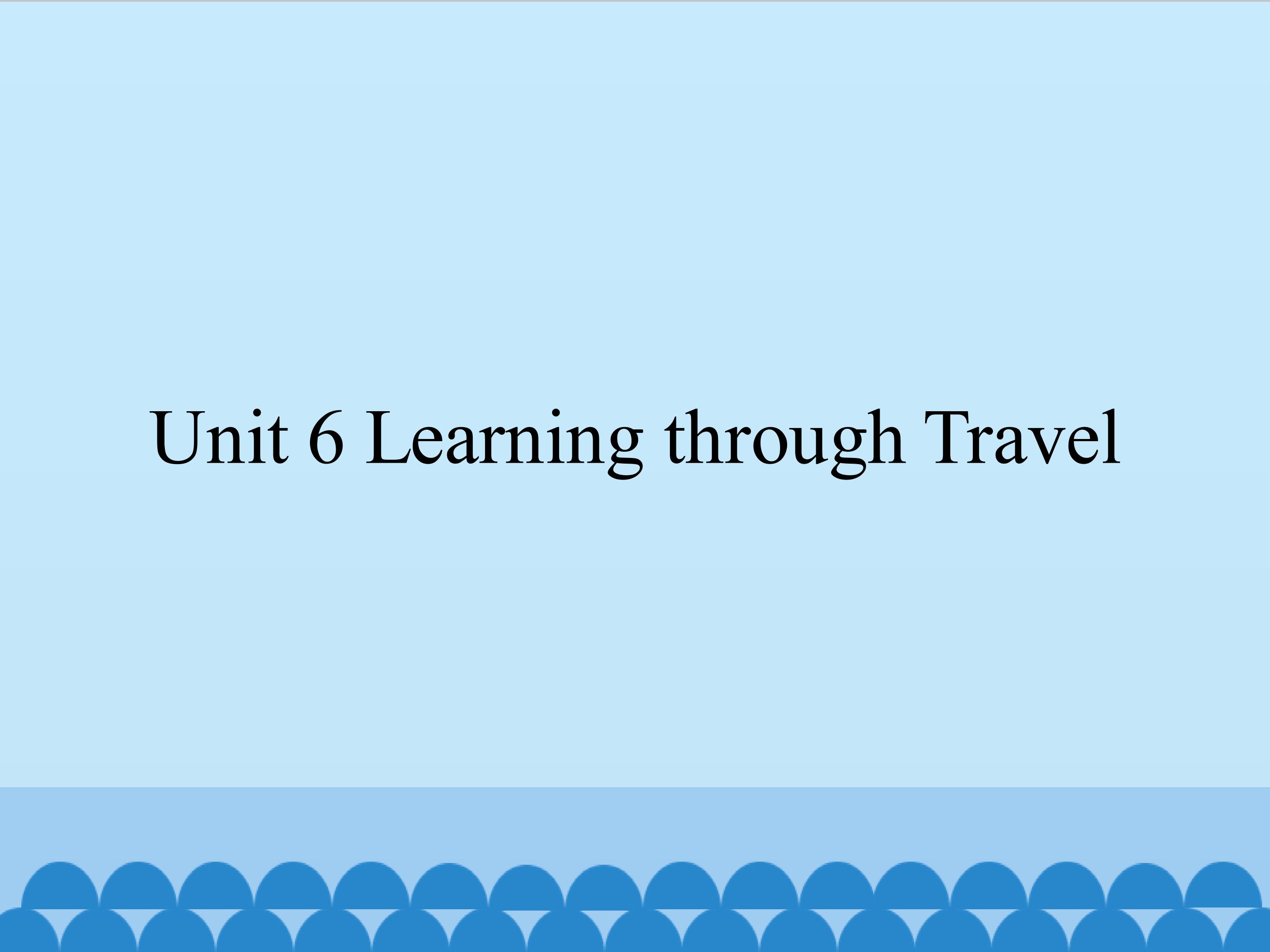 Unit 6 Learning through Travel_课件1