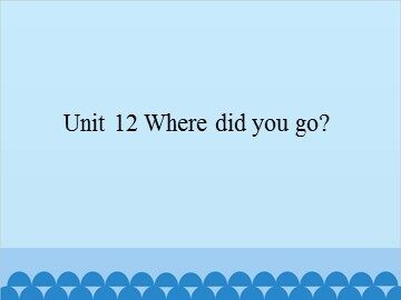 Unit 12 Where did you go?_课件1