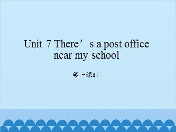 Unit 7 There's a post office near my school-第一课时_课件1