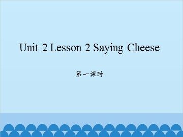 unit 2 Lesson 2 Saying Cheese 第一课时_课件1
