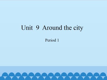 Unit  9  Around the city-Period 1_课件1