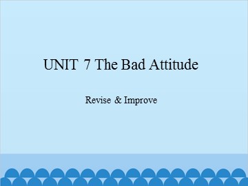 UNIT 7 The Bad Attitude Revise & Improve_课件1