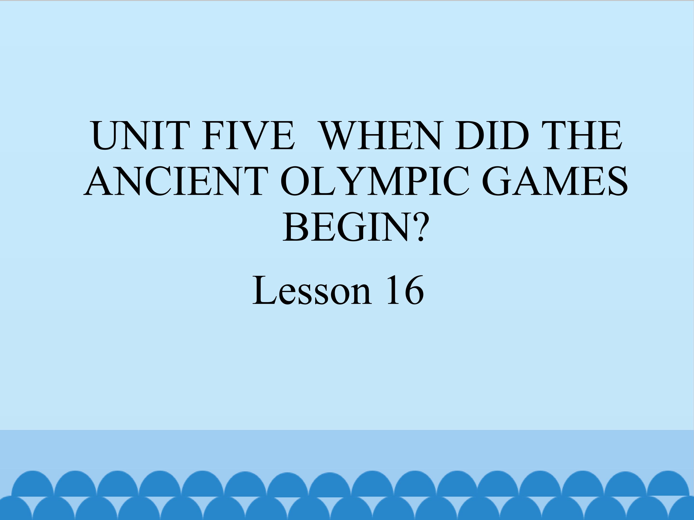 UNIT FIVE  WHEN DID THE ANCIENT OLYMPIC GAMES BEGIN Lesson 16