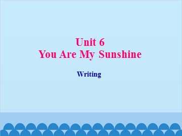 Unit 6 You Are My Sunshine Writing_课件1