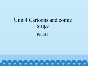 Unit 4 Cartoons and comic strips（Period 1&2）_课件1