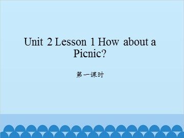 unit 2 Lesson 1 How about a Picnic 第一课时_课件1