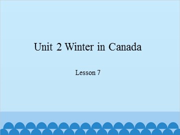 Unit 2 Winter in Canada Lesson 7_课件1