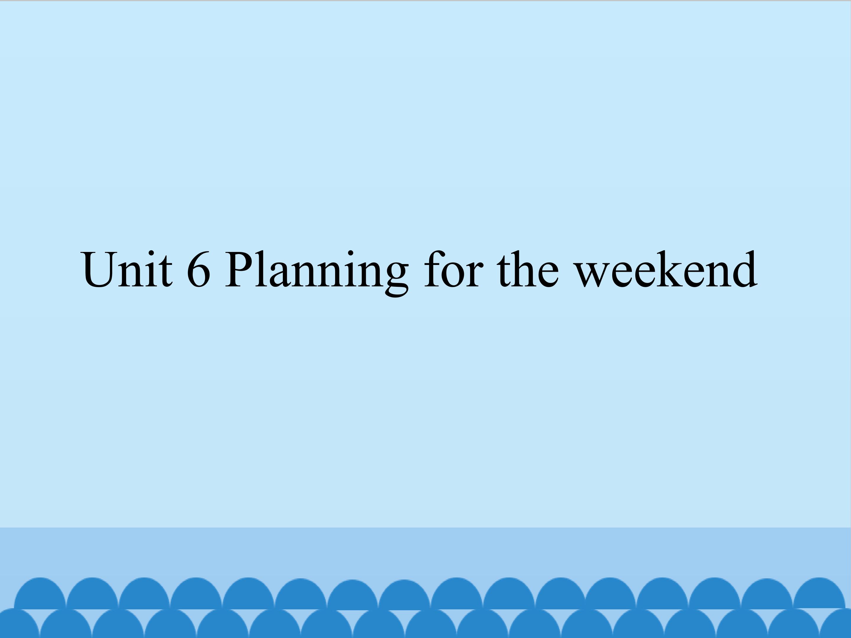 Unit 6 Planning for the weekend_课件1