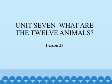 UNIT SEVEN  WHAT ARE THE TWELVE ANIMALS?-Lesson  23_课件1