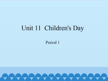 Unit 11  Children's Day-Period 1_课件1