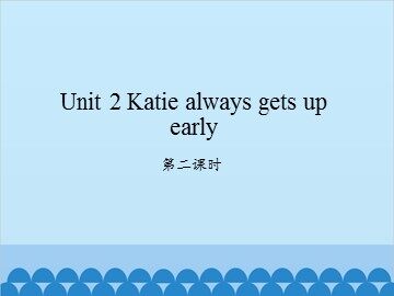 Unit 2 Katie always gets up early-第二课时_课件1