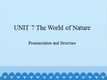 UNIT 7 The World of Nature Pronunciation and Structure_课件1