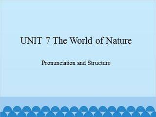 UNIT 7 The World of Nature Pronunciation and Structure_课件1