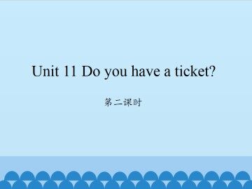 Unit 11 Do you have a ticket?-第二课时_课件1