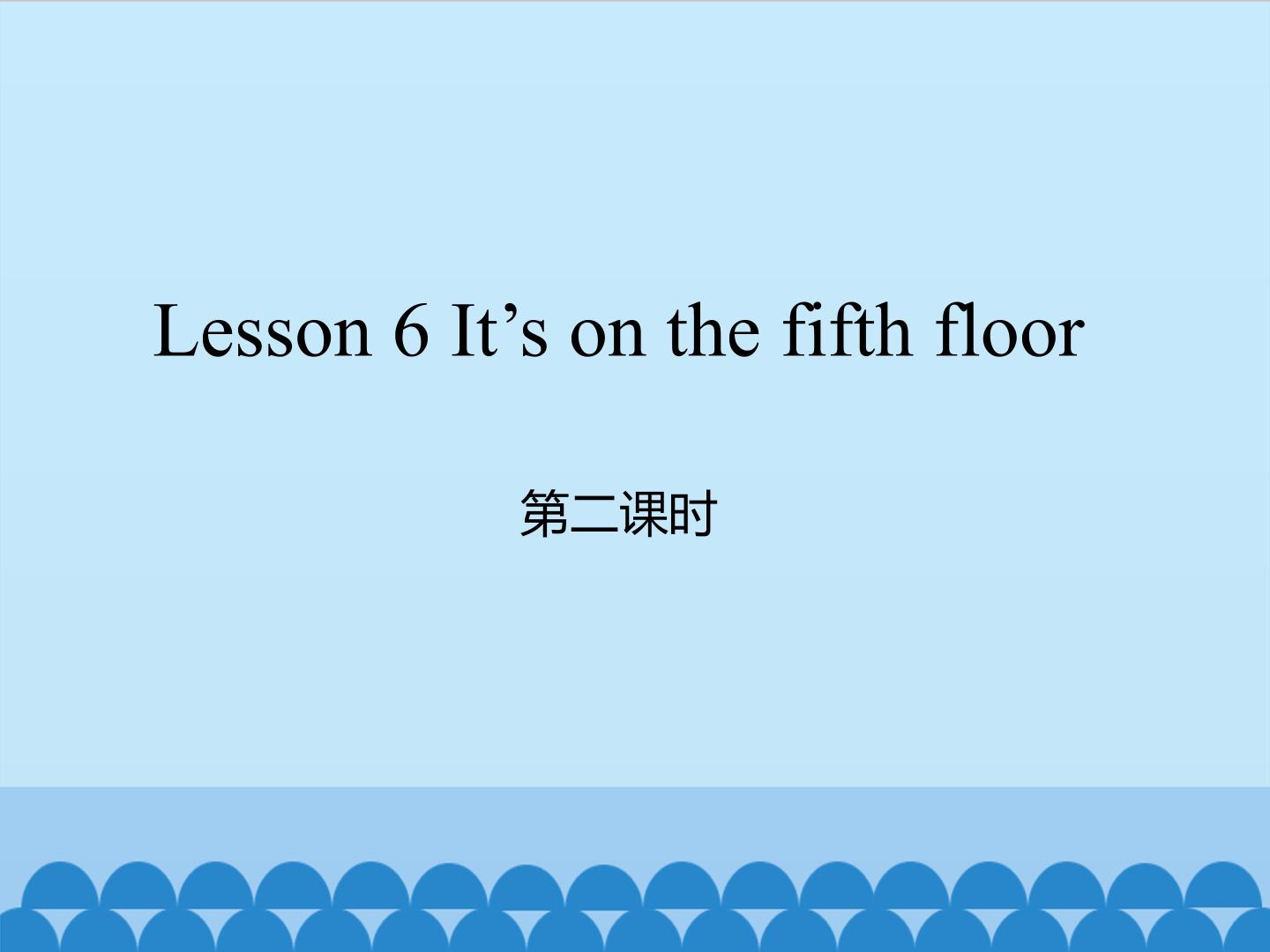 Lesson 6 It's on the fifth floor 第二课时_课件1