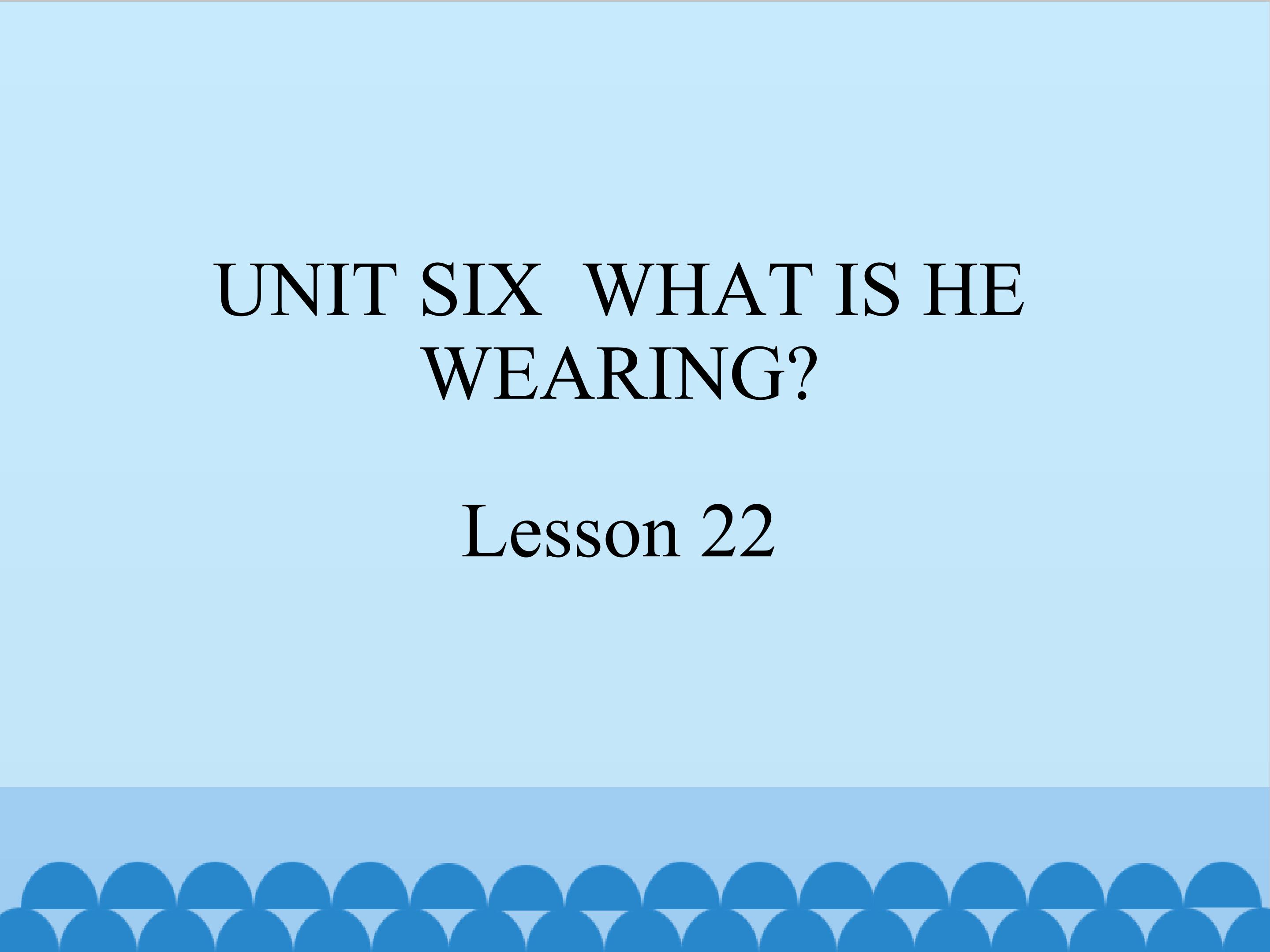 UNIT SIX  WHAT IS HE WEARING Lesson 22