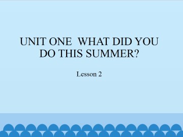 UNIT ONE  WHAT DID YOU DO THIS SUMMER?-Lesson  2_课件1