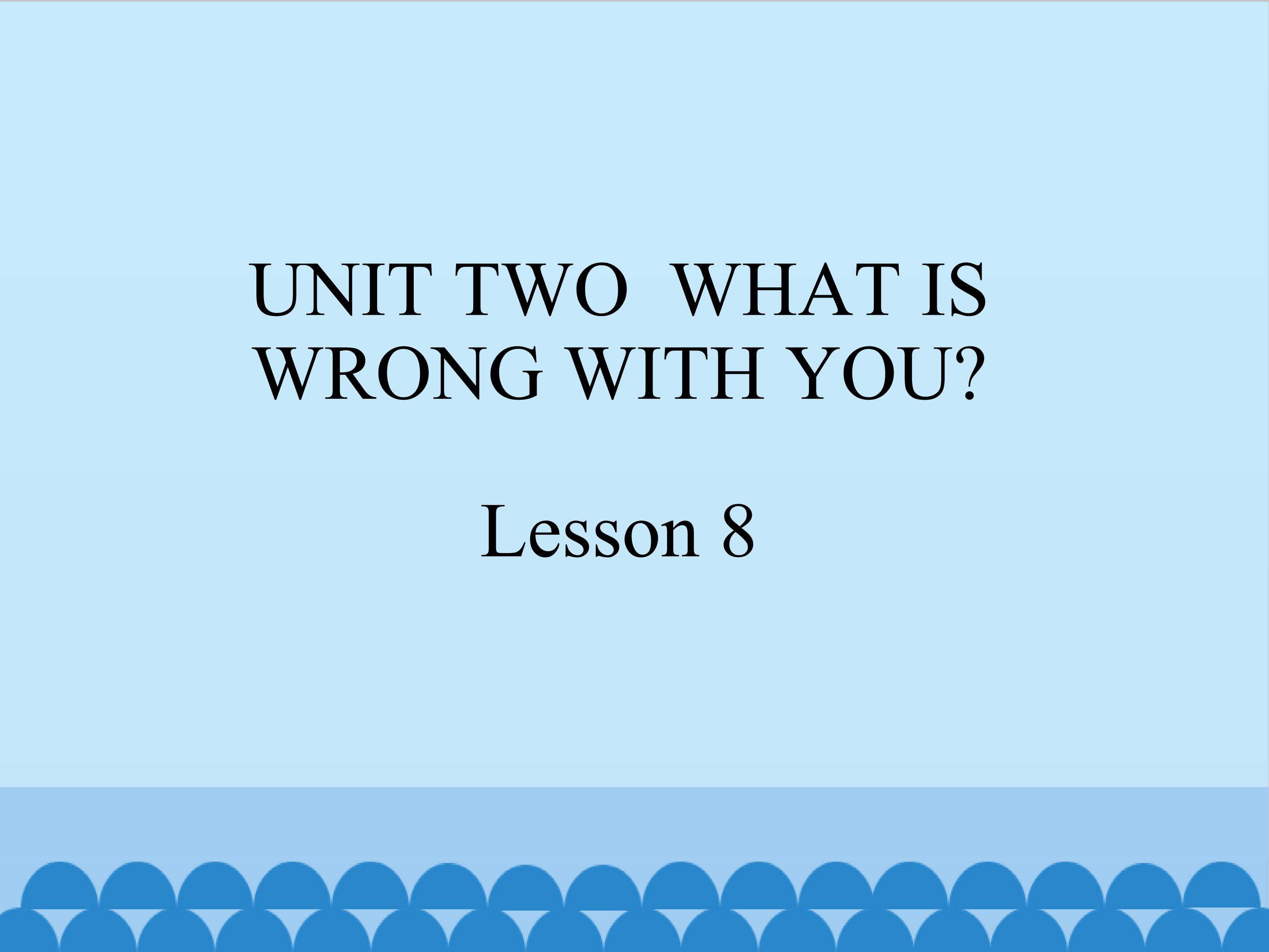 UNIT TWO  WHAT IS WRONG WITH YOU Lesson 8