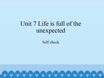 Unit 7   Life is full of the unexpected.-Self check_课件1