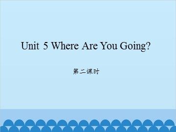 Unit 5 Where Are You Going? 第二课时_课件1