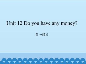 Unit 12 Do you have any money?-第一课时_课件1