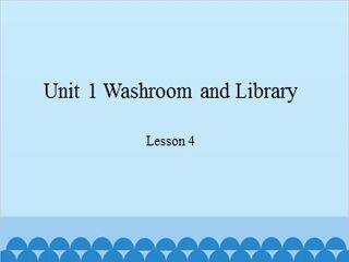 Unit 1 Washroom and Library Lesson 4_课件1