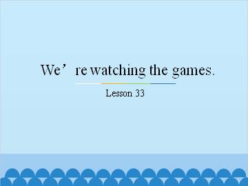 We're watching the games.-Lesson 33_课件1